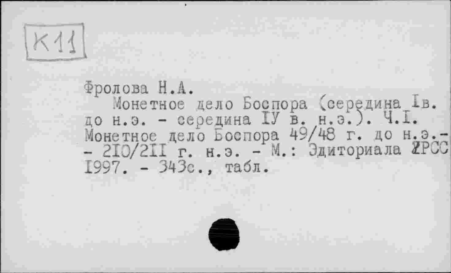 ﻿Фролова H.А.
Монетное дело Боспора (середина 1в. до н.э. - середина ІУ в. н.э.). Ч.І. Монетное дело Боспора 49/48 г. до н.э. - 2I0/2II г. н.э. - М.: Эдиториала 2Р^ 1997. - 343с., табл.